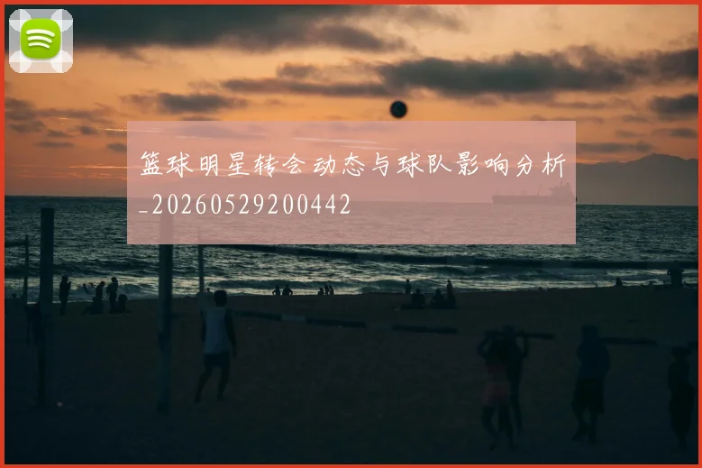 篮球明星转会动态与球队影响分析_20260529200442