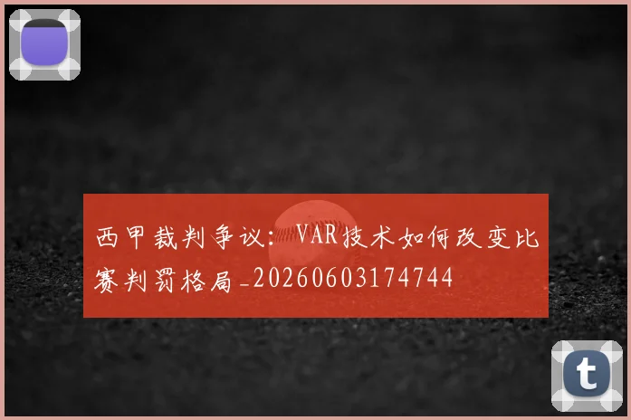 西甲裁判争议：VAR技术如何改变比赛判罚格局_20260603174744