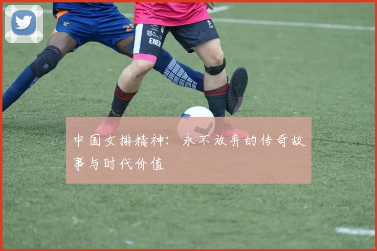 中国女排精神：永不放弃的传奇故事与时代价值
