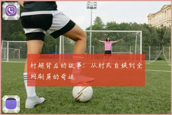 村超背后的故事：从村民自娱到全网刷屏的奇迹