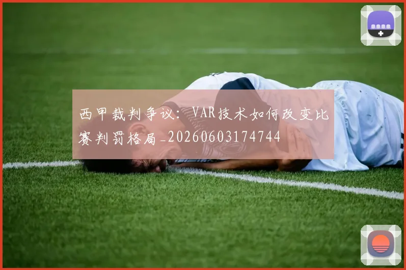 西甲裁判争议：VAR技术如何改变比赛判罚格局_20260603174744