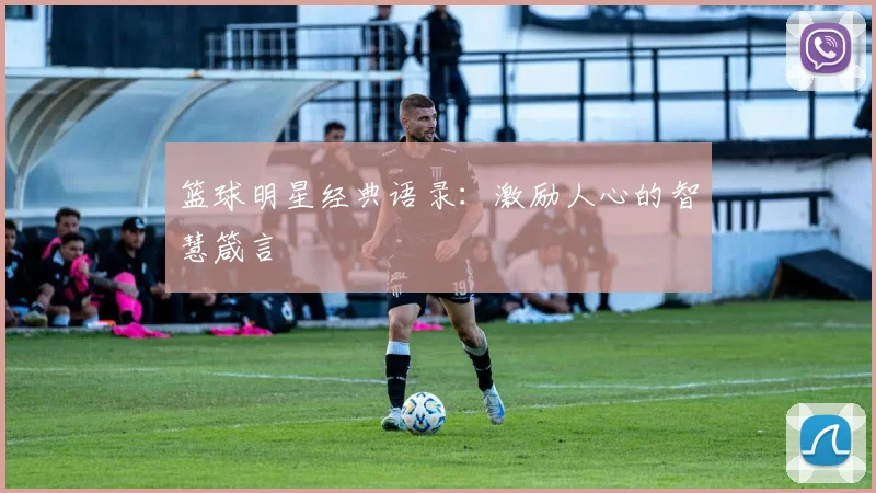 篮球明星经典语录：激励人心的智慧箴言