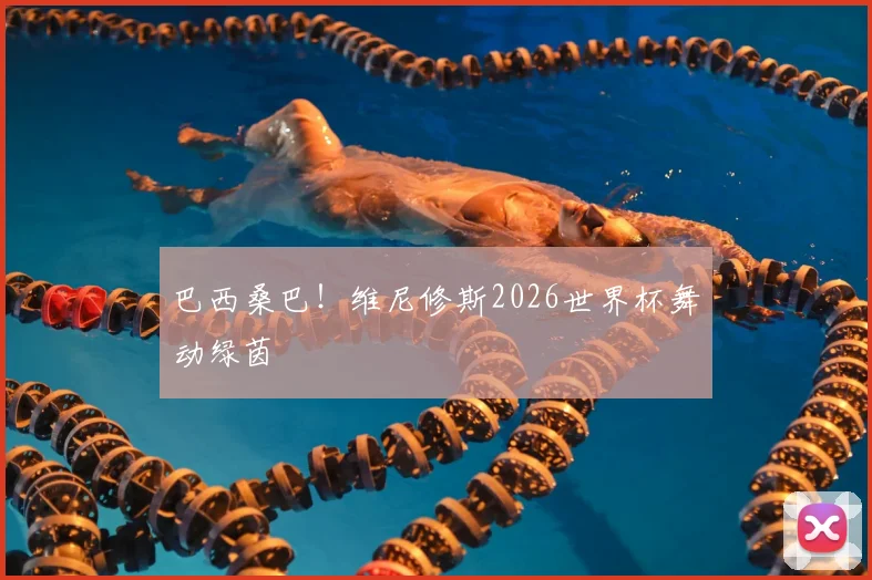 巴西桑巴！维尼修斯2026世界杯舞动绿茵