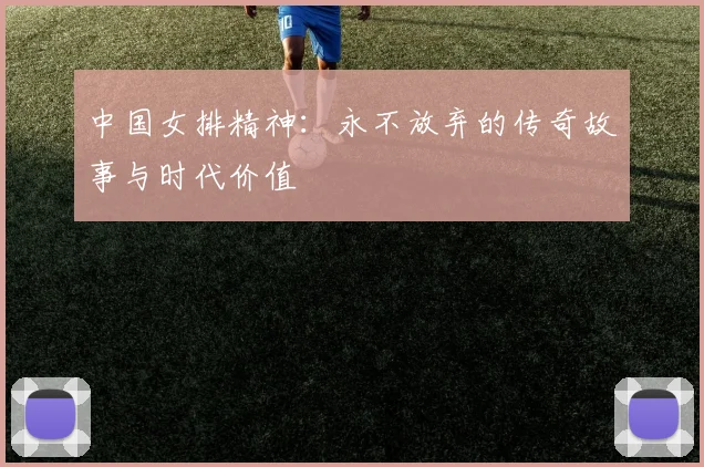中国女排精神：永不放弃的传奇故事与时代价值
