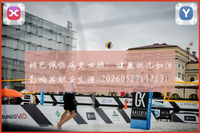 姆巴佩伤病史回顾：健康状况如何影响其职业生涯_20260527112131